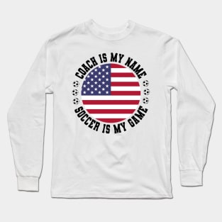 COACH IS MY NAME SOCCER IS MY GAME FUNNY SOCCER COACH U.S.A. Long Sleeve T-Shirt